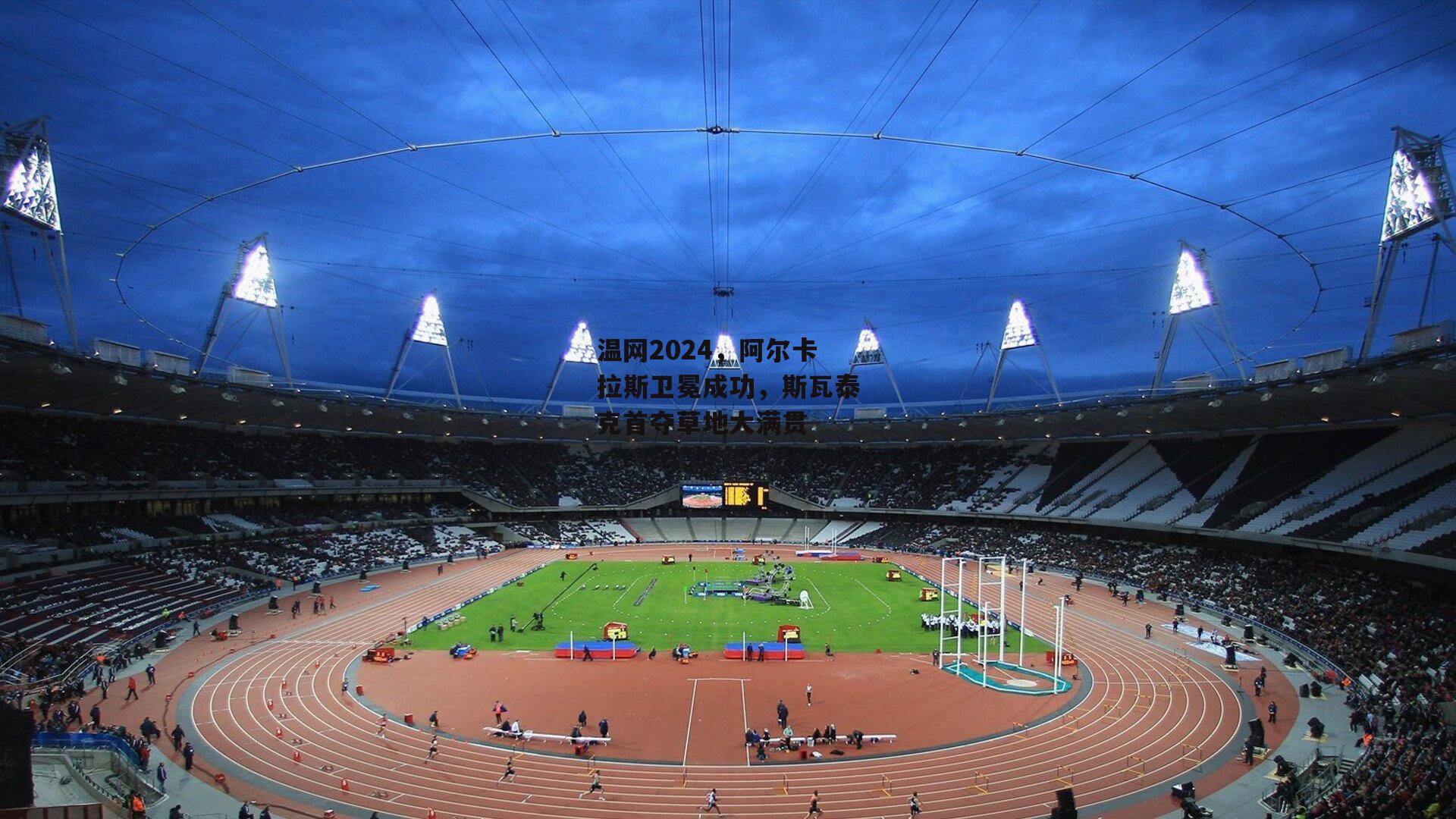 温网2024,阿尔卡拉斯卫冕成功,斯瓦泰克首夺草地大满贯