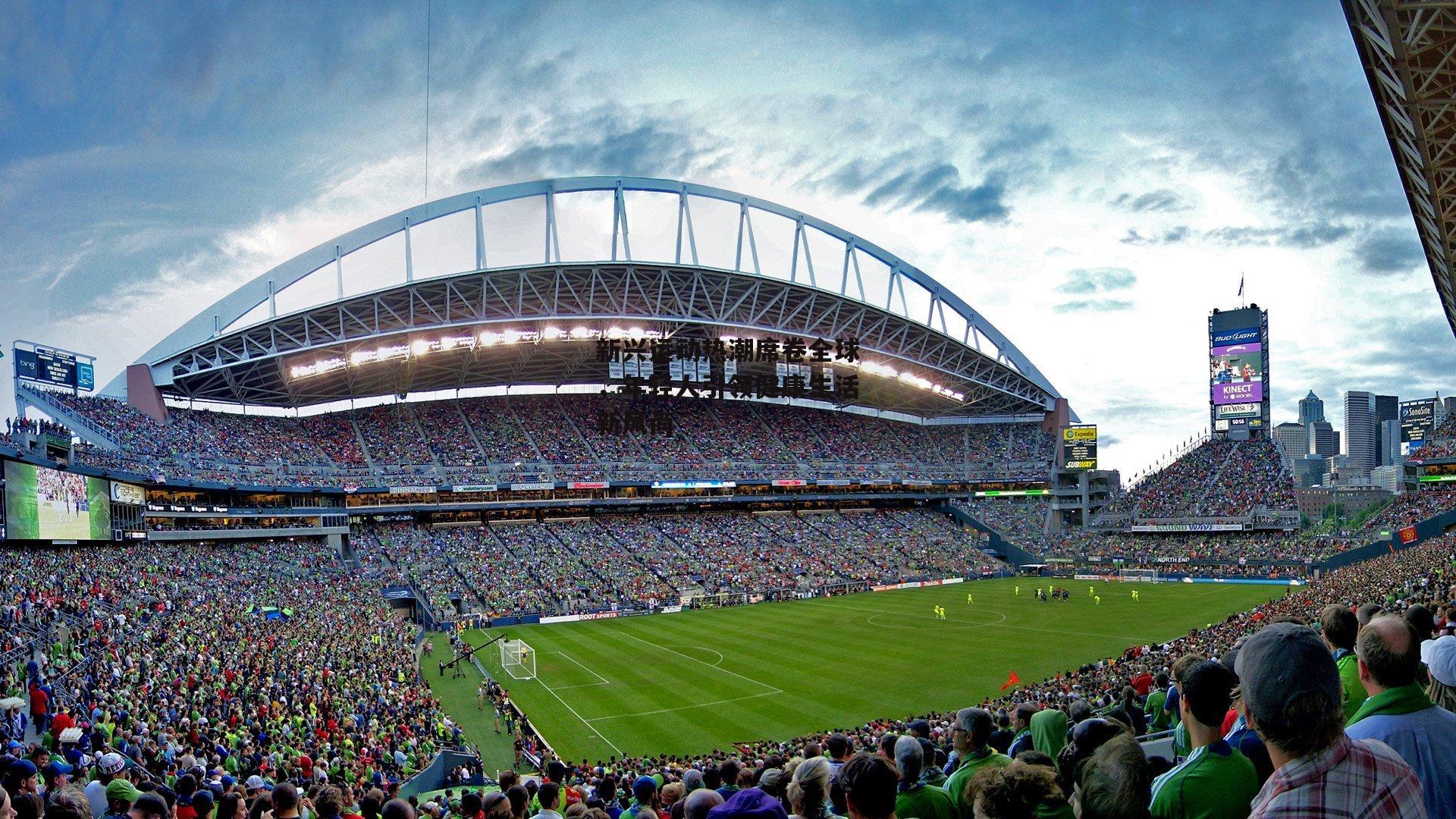 新兴运动热潮席卷全球，年轻人引领健康生活新风尚