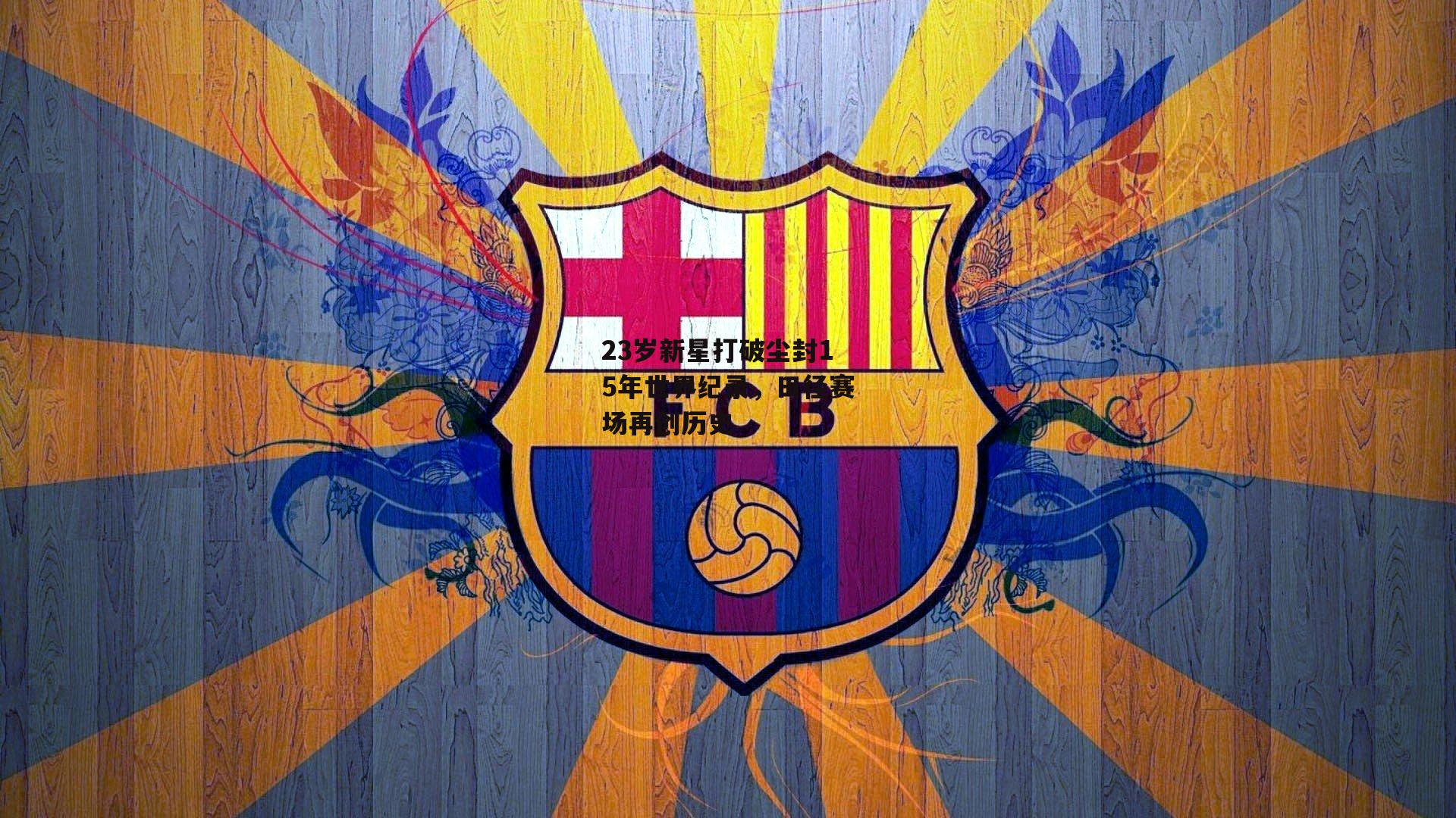 23岁新星打破尘封15年世界纪录，田径赛场再创历史