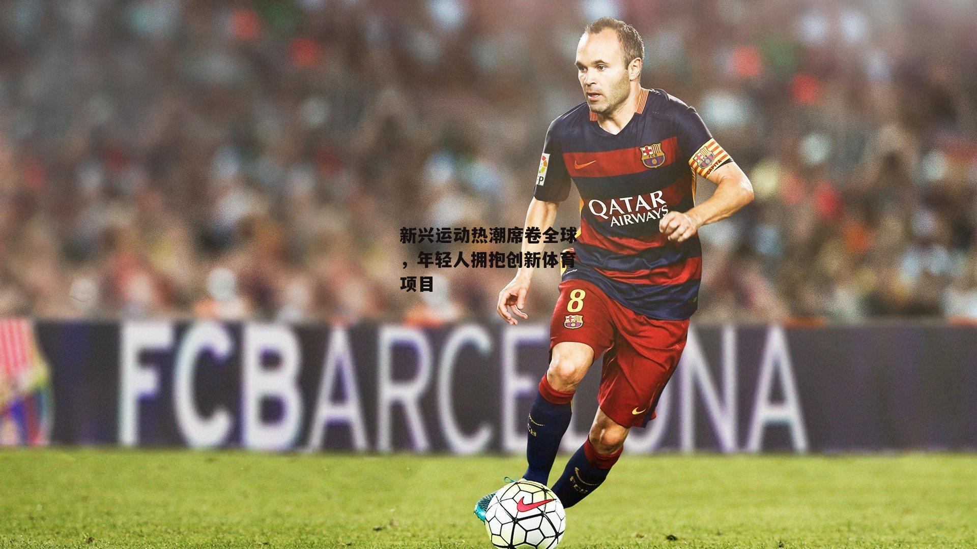 新兴运动热潮席卷全球,年轻人拥抱创新体育项目