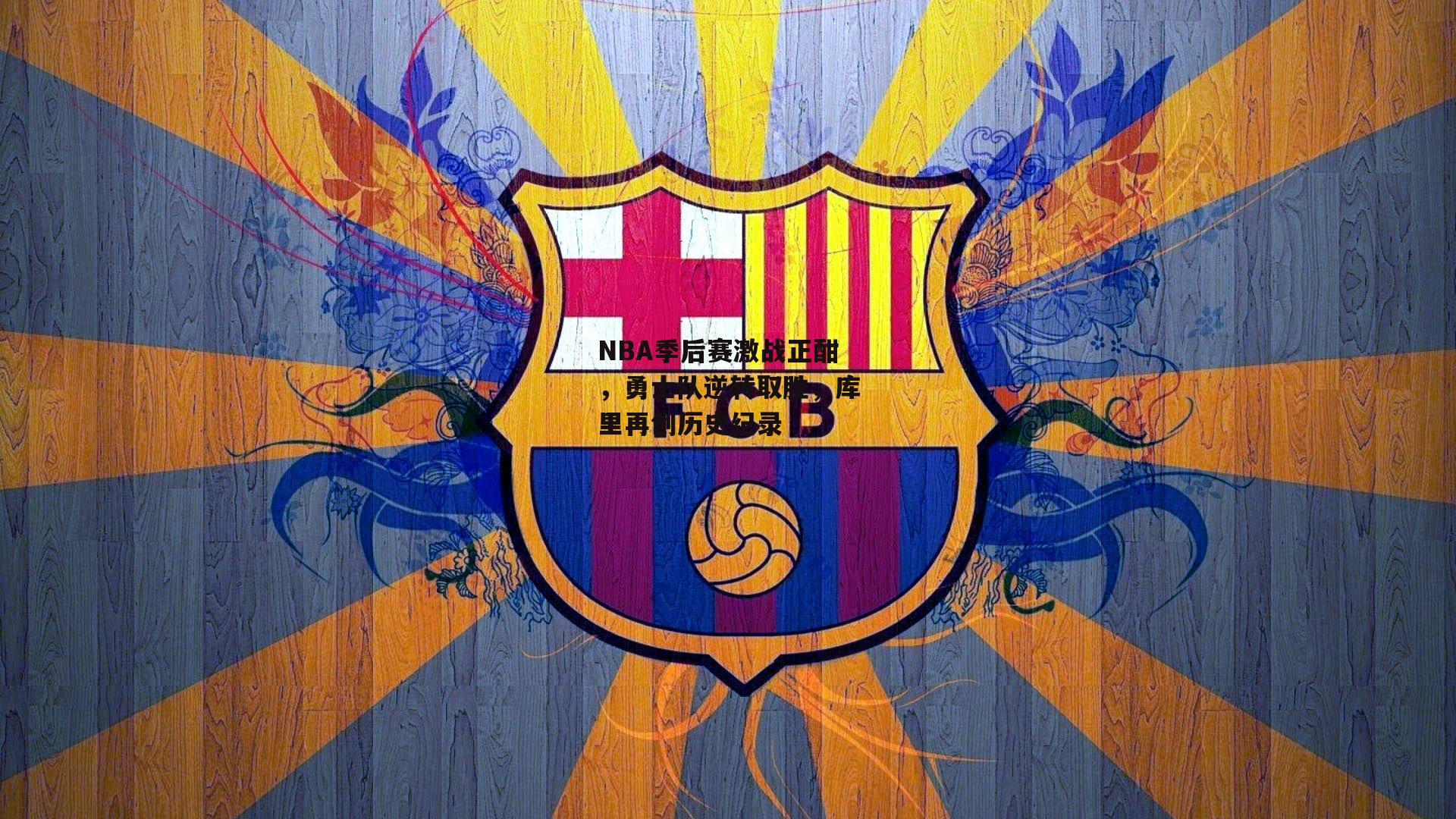 NBA季后赛激战正酣，勇士队逆转取胜，库里再创历史纪录