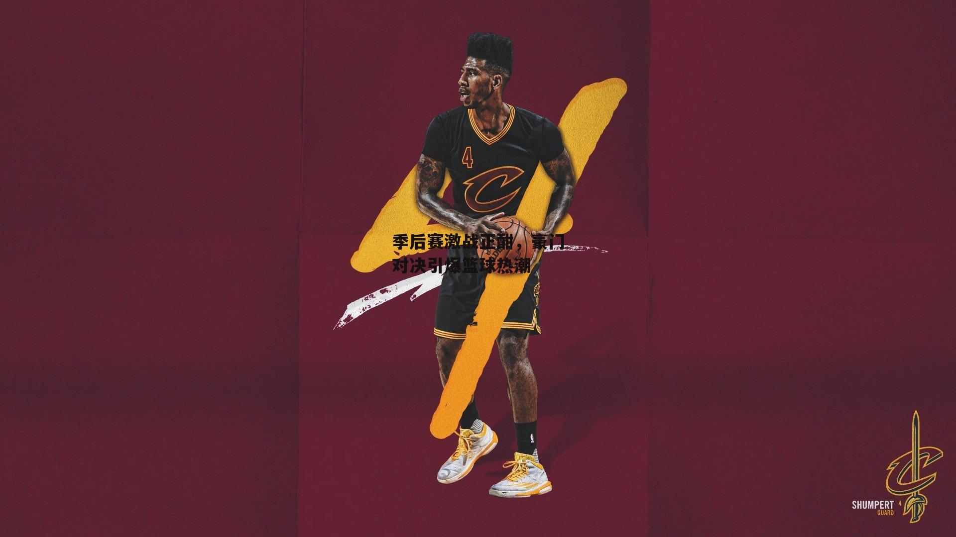 季后赛激战正酣,豪门对决引爆篮球热潮