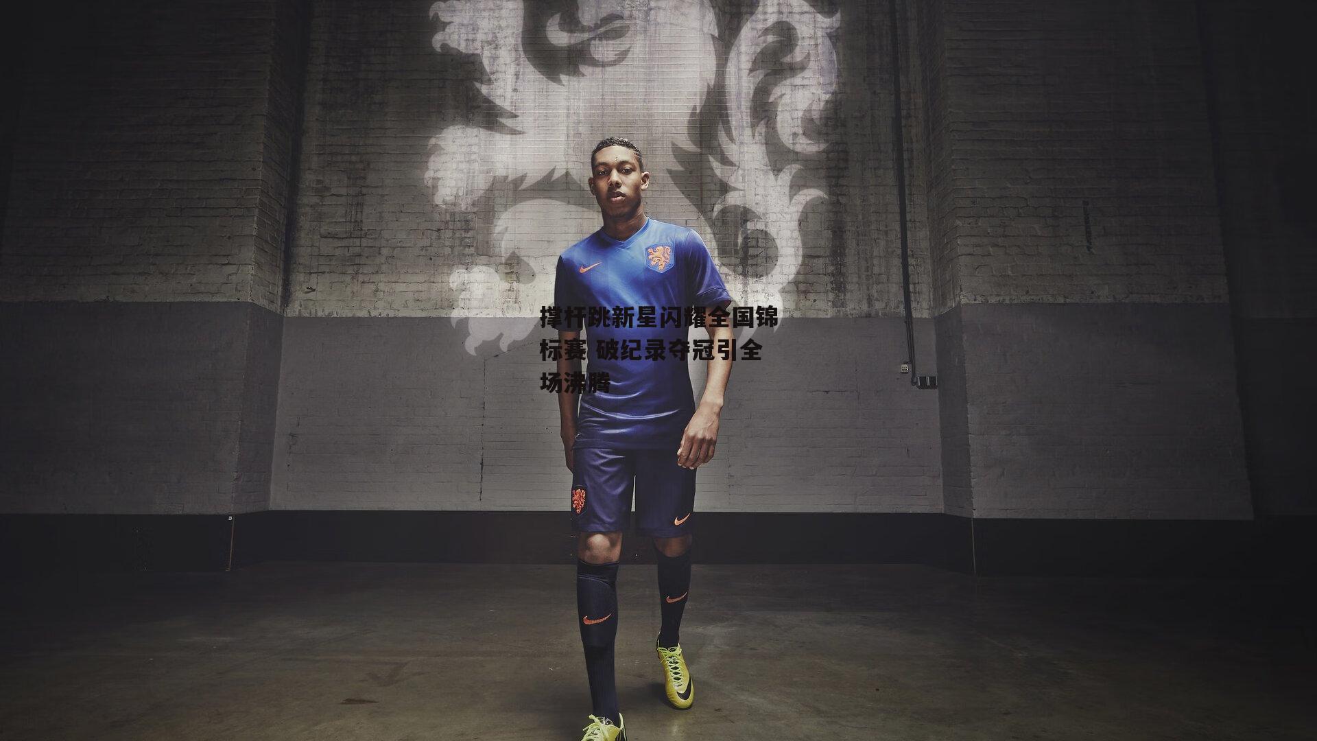 撑杆跳新星闪耀全国锦标赛 破纪录夺冠引全场沸腾