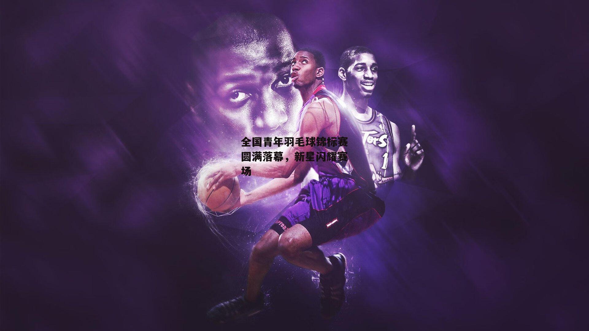 全国青年羽毛球锦标赛圆满落幕,新星闪耀赛场