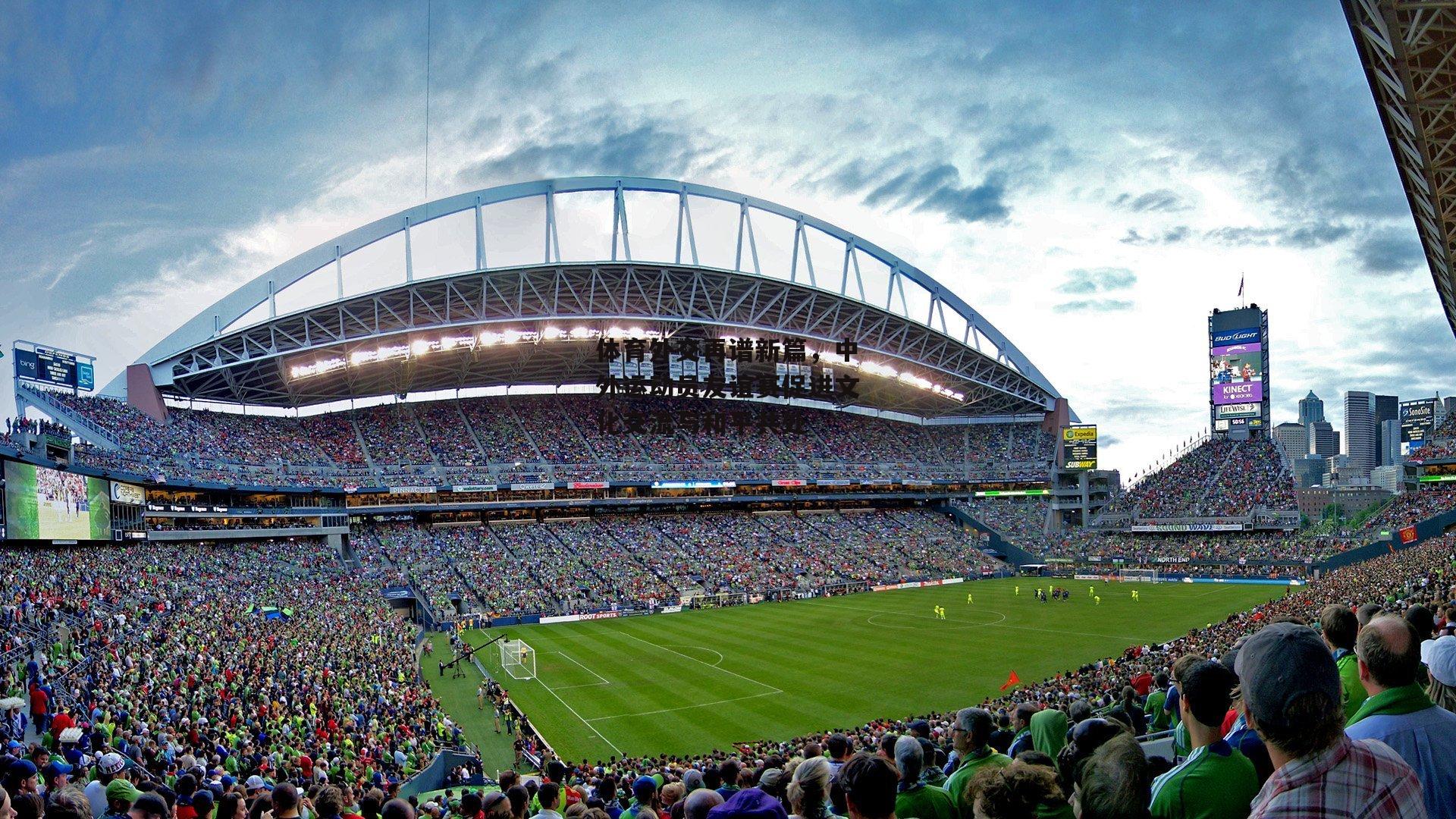 体育外交再谱新篇,中外运动员友谊赛促进文化交流与和平共处