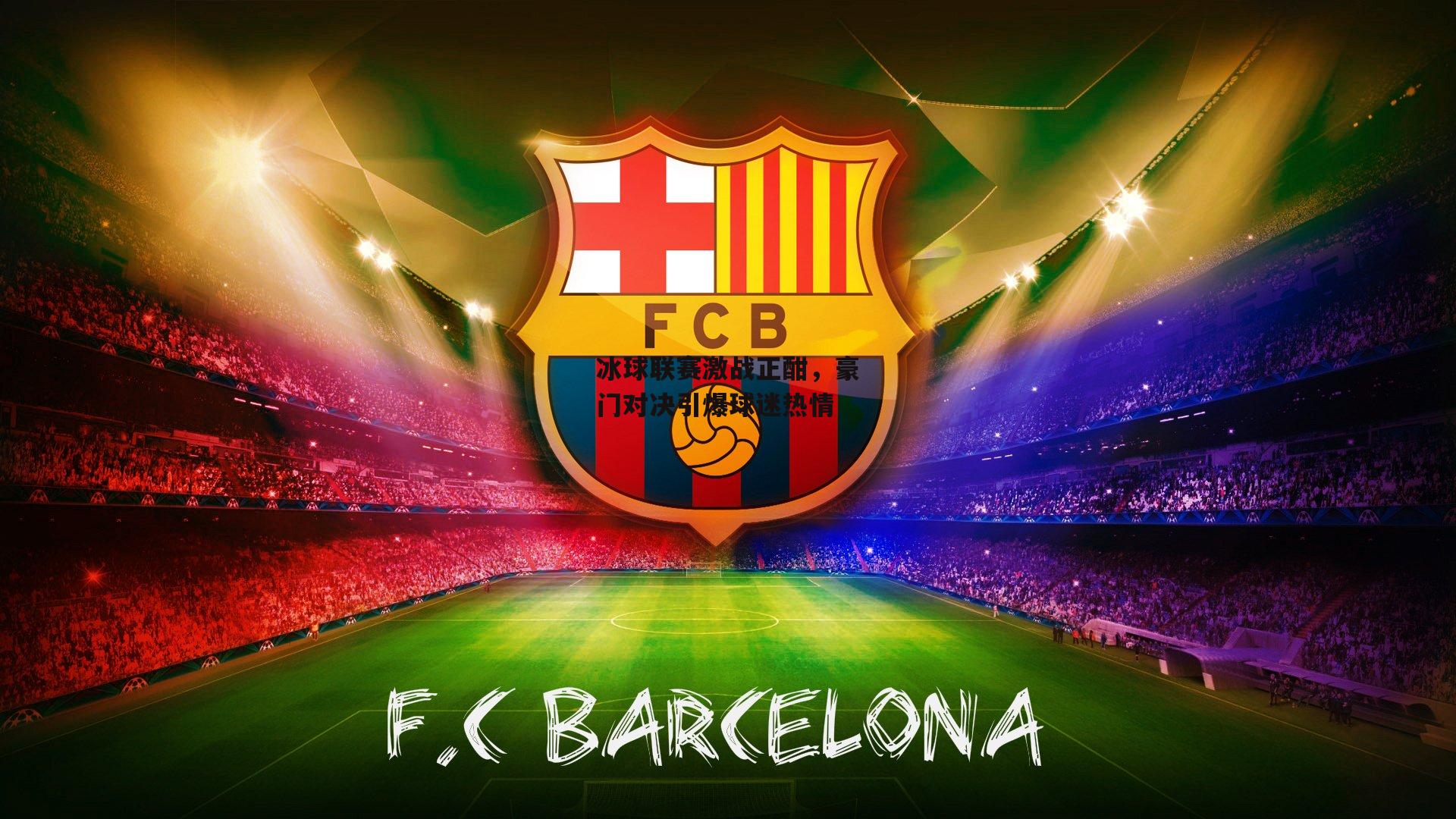 冰球联赛激战正酣，豪门对决引爆球迷热情