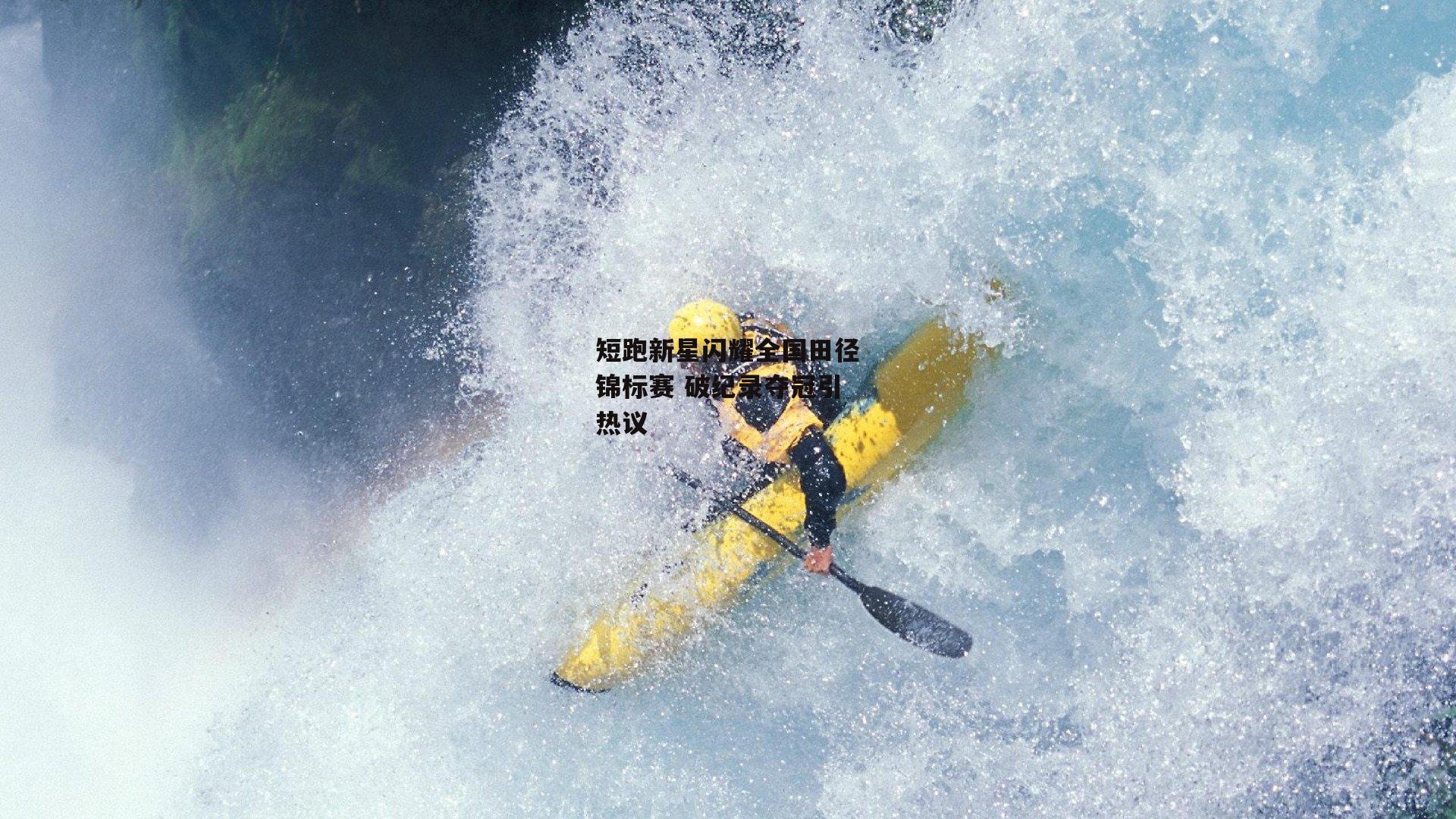 短跑新星闪耀全国田径锦标赛 破纪录夺冠引热议