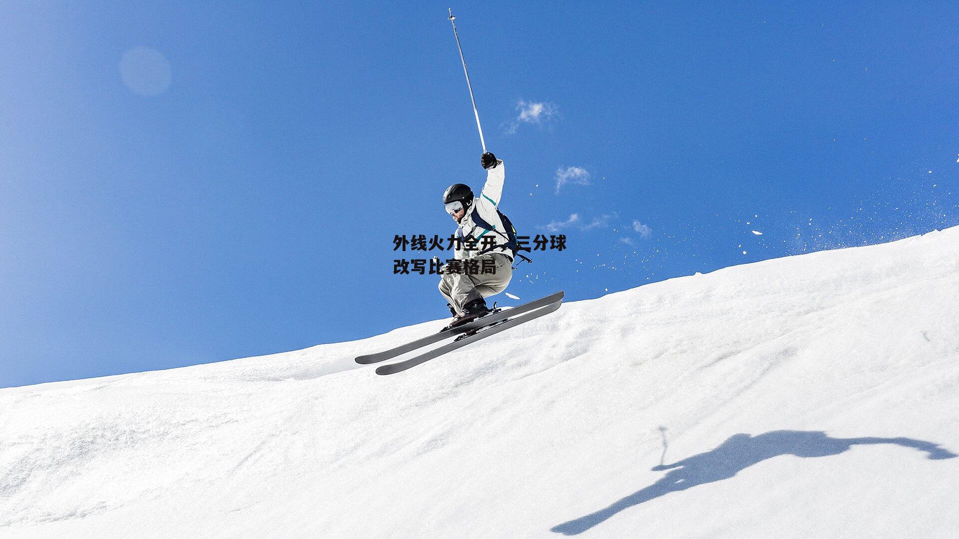 外线火力全开，三分球改写比赛格局