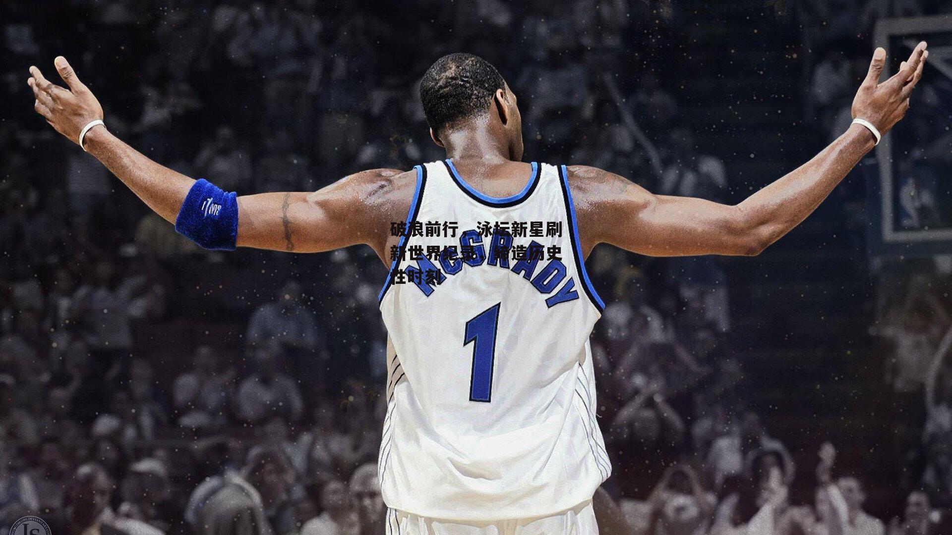 破浪前行，泳坛新星刷新世界纪录，缔造历史性时刻